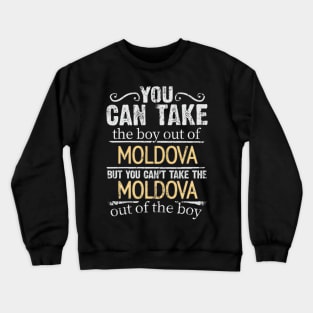 You Can Take The Boy Out Of Moldova But You Cant Take The Moldova Out Of The Boy - Gift for Moldovan With Roots From Moldova Crewneck Sweatshirt